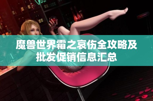 魔兽世界霜之哀伤全攻略及批发促销信息汇总