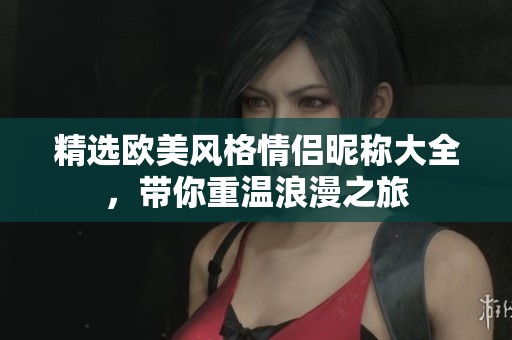 精选欧美风格情侣昵称大全，带你重温浪漫之旅