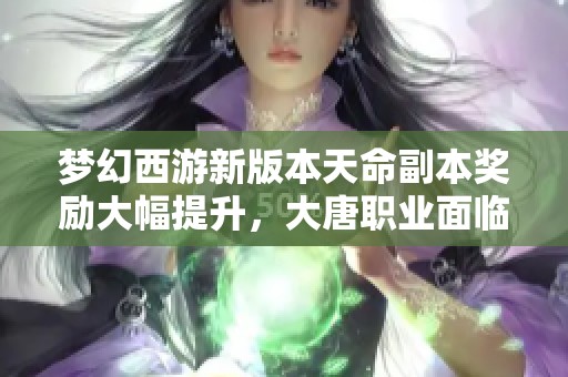 梦幻西游新版本天命副本奖励大幅提升，大唐职业面临被舍弃危机