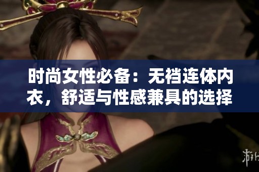 时尚女性必备：无裆连体内衣，舒适与性感兼具的选择