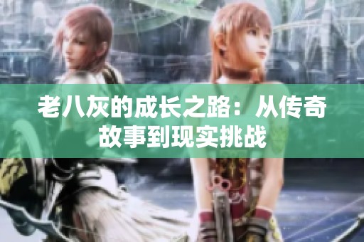 老八灰的成长之路：从传奇故事到现实挑战