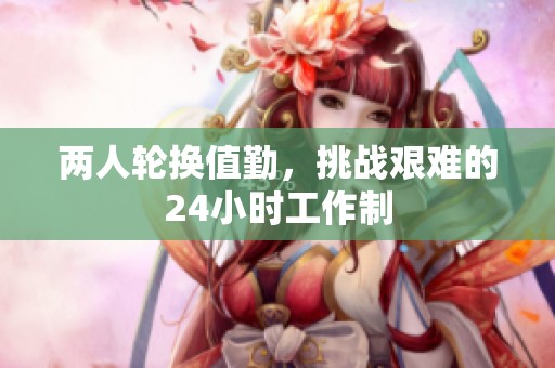 两人轮换值勤，挑战艰难的24小时工作制