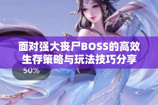 面对强大丧尸BOSS的高效生存策略与玩法技巧分享