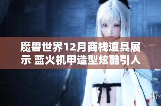 魔兽世界12月商栈道具展示 蓝火机甲造型炫酷引人注目