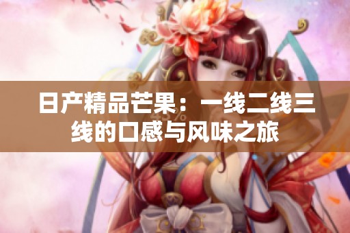 日产精品芒果：一线二线三线的口感与风味之旅