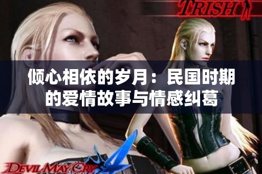 倾心相依的岁月：民国时期的爱情故事与情感纠葛