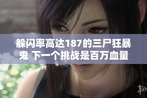 躲闪率高达187的三尸狂暴鬼 下一个挑战是百万血量的强敌