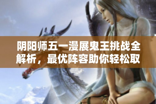 阴阳师五一漫展鬼王挑战全解析，最优阵容助你轻松取胜