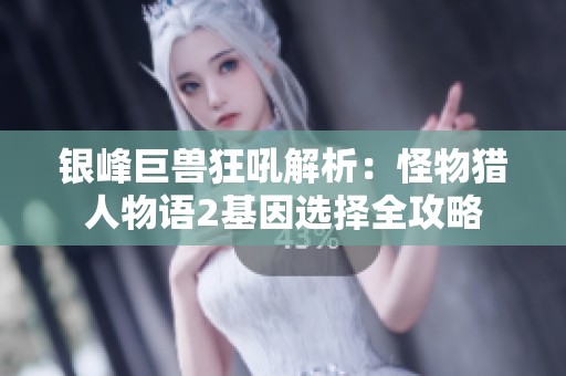 银峰巨兽狂吼解析：怪物猎人物语2基因选择全攻略