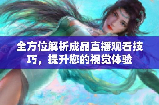 全方位解析成品直播观看技巧，提升您的视觉体验