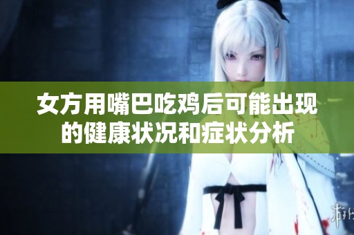 女方用嘴巴吃鸡后可能出现的健康状况和症状分析