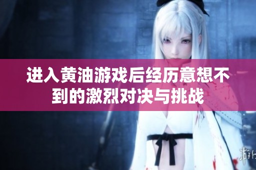 进入黄油游戏后经历意想不到的激烈对决与挑战