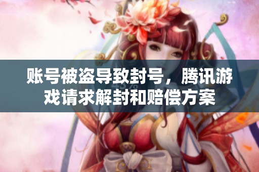 账号被盗导致封号，腾讯游戏请求解封和赔偿方案