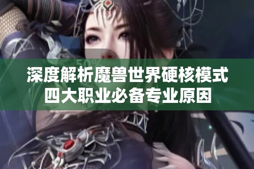 深度解析魔兽世界硬核模式四大职业必备专业原因