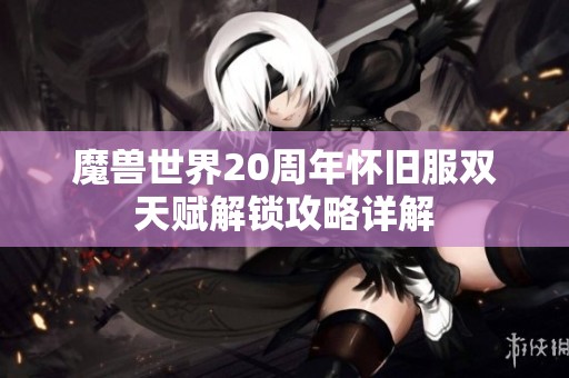 魔兽世界20周年怀旧服双天赋解锁攻略详解