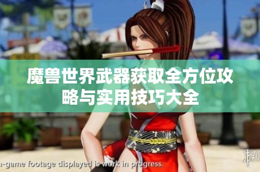 魔兽世界武器获取全方位攻略与实用技巧大全