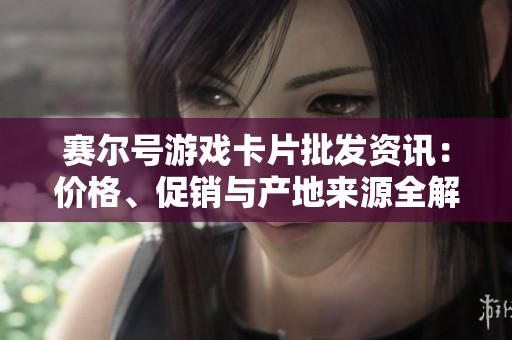 赛尔号游戏卡片批发资讯：价格、促销与产地来源全解析
