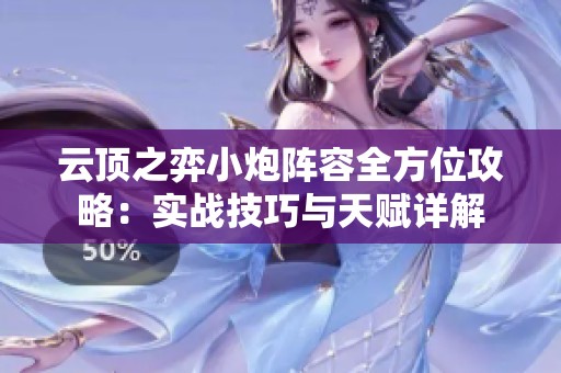云顶之弈小炮阵容全方位攻略：实战技巧与天赋详解