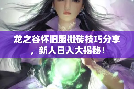 龙之谷怀旧服搬砖技巧分享，新人日入大揭秘！