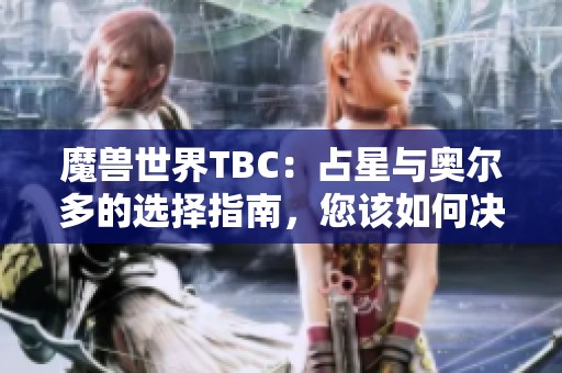 魔兽世界TBC：占星与奥尔多的选择指南，您该如何决定？