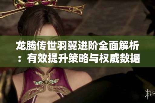龙腾传世羽翼进阶全面解析：有效提升策略与权威数据大揭晓