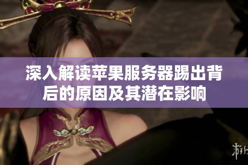深入解读苹果服务器踢出背后的原因及其潜在影响