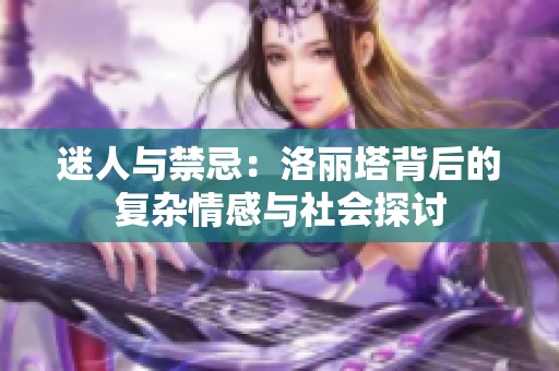 迷人与禁忌：洛丽塔背后的复杂情感与社会探讨