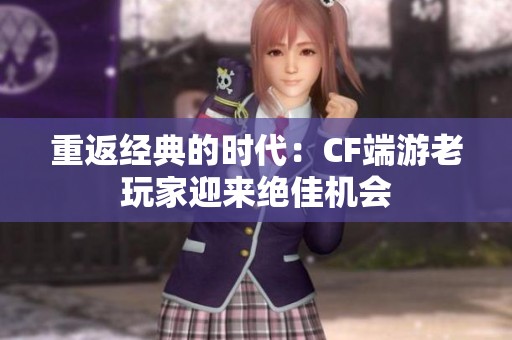 重返经典的时代：CF端游老玩家迎来绝佳机会