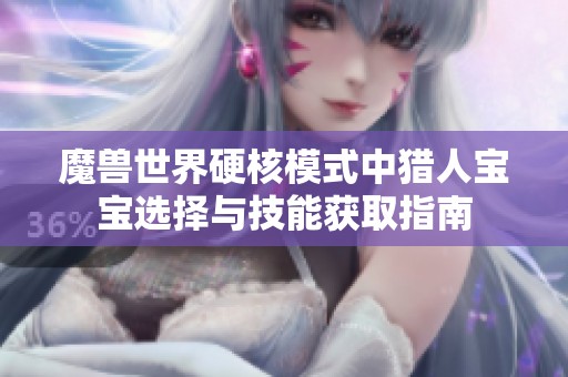 魔兽世界硬核模式中猎人宝宝选择与技能获取指南