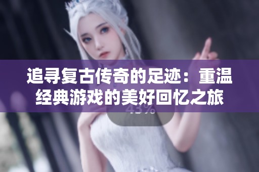 追寻复古传奇的足迹：重温经典游戏的美好回忆之旅
