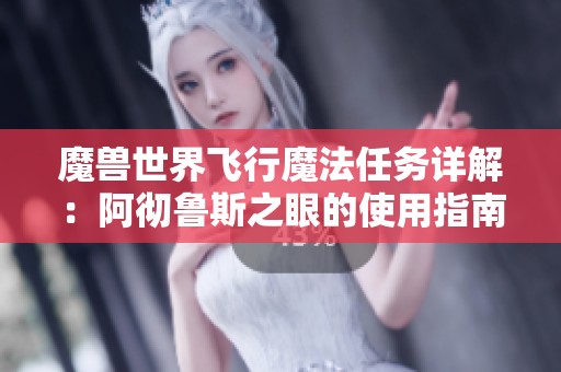 魔兽世界飞行魔法任务详解：阿彻鲁斯之眼的使用指南