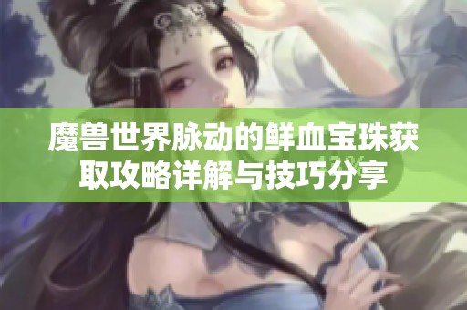 魔兽世界脉动的鲜血宝珠获取攻略详解与技巧分享