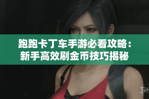 跑跑卡丁车手游必看攻略：新手高效刷金币技巧揭秘