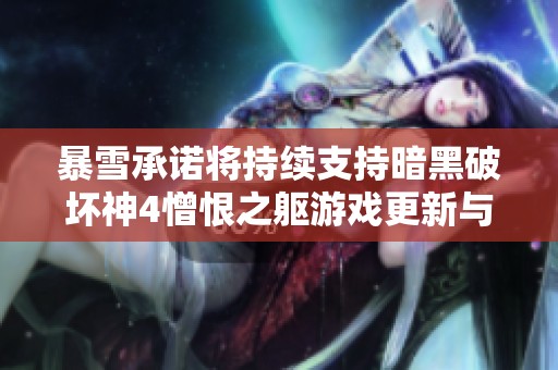 暴雪承诺将持续支持暗黑破坏神4憎恨之躯游戏更新与优化