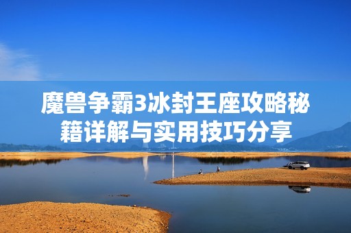 魔兽争霸3冰封王座攻略秘籍详解与实用技巧分享