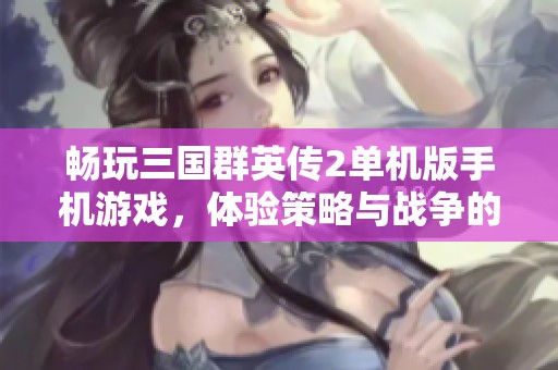 畅玩三国群英传2单机版手机游戏，体验策略与战争的精彩瞬间