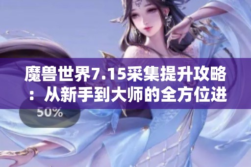 魔兽世界7.15采集提升攻略：从新手到大师的全方位进阶之旅