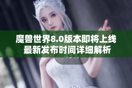 魔兽世界8.0版本即将上线 最新发布时间详细解析