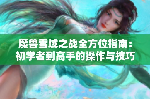 魔兽雪域之战全方位指南：初学者到高手的操作与技巧解析