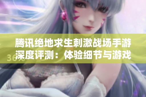 腾讯绝地求生刺激战场手游深度评测：体验细节与游戏性分析
