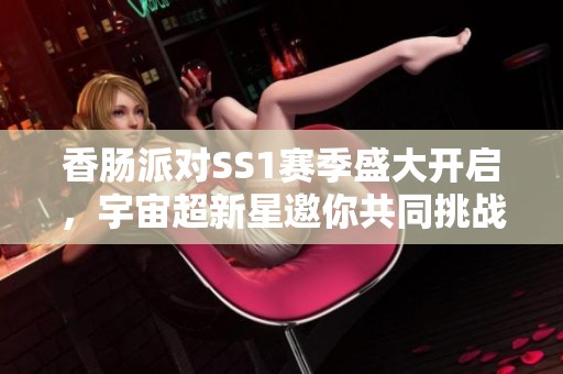 香肠派对SS1赛季盛大开启，宇宙超新星邀你共同挑战！