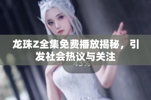 龙珠Z全集免费播放揭秘，引发社会热议与关注