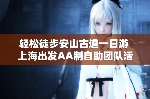 轻松徒步安山古道一日游 上海出发AA制自助团队活动