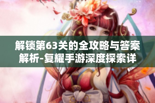 解锁第63关的全攻略与答案解析-复耀手游深度探索详解