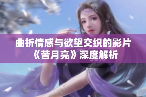 曲折情感与欲望交织的影片《苦月亮》深度解析