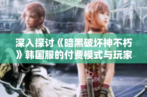 深入探讨《暗黑破坏神不朽》韩国服的付费模式与玩家体验