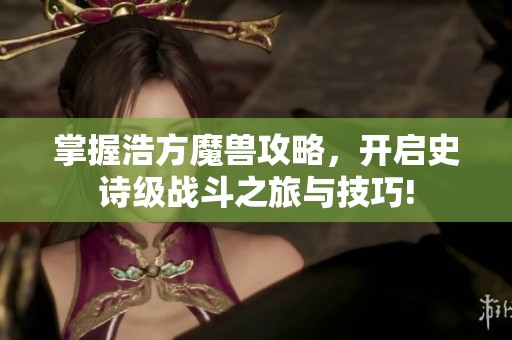 掌握浩方魔兽攻略，开启史诗级战斗之旅与技巧!