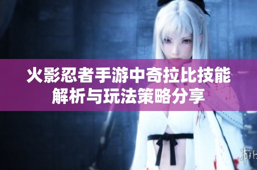 火影忍者手游中奇拉比技能解析与玩法策略分享