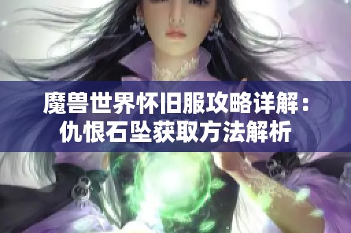 魔兽世界怀旧服攻略详解：仇恨石坠获取方法解析