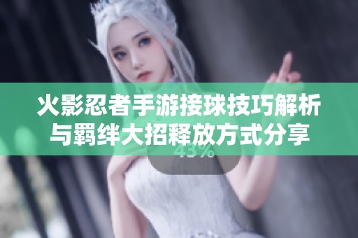 火影忍者手游接球技巧解析与羁绊大招释放方式分享